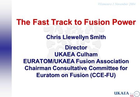 Vilamoura 1 November 2004 The Fast Track to Fusion Power Chris Llewellyn Smith Director UKAEA Culham EURATOM/UKAEA Fusion Association Chairman Consultative.