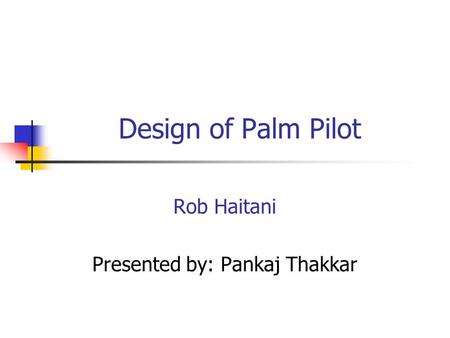 Design of Palm Pilot Rob Haitani Presented by: Pankaj Thakkar.