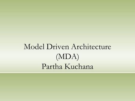 Model Driven Architecture (MDA) Partha Kuchana. Agenda What is MDA Modeling Approaches MDA in a NutShell MDA Models SDLC MDA Models (an Example) MDA -