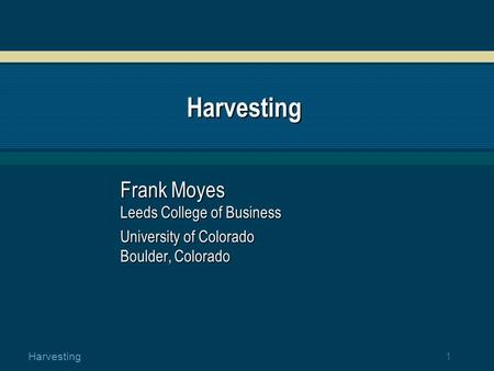 1 Harvesting Harvesting Frank Moyes Leeds College of Business University of Colorado Boulder, Colorado.