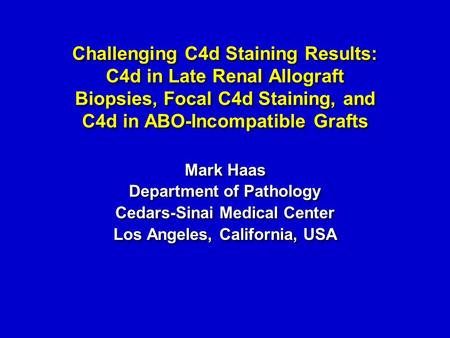Challenging C4d Staining Results: C4d in Late Renal Allograft Biopsies, Focal C4d Staining, and C4d in ABO-Incompatible Grafts Mark Haas Department of.