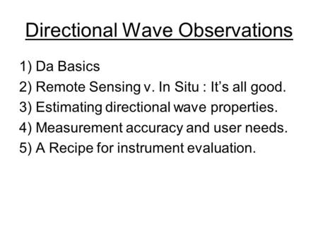 Directional Wave Observations 1) Da Basics 2) Remote Sensing v. In Situ : It’s all good. 3) Estimating directional wave properties. 4) Measurement accuracy.