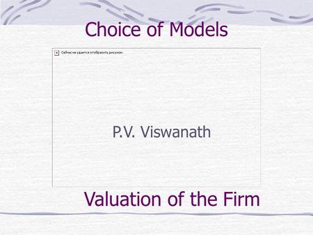 Choice of Models P.V. Viswanath Valuation of the Firm.
