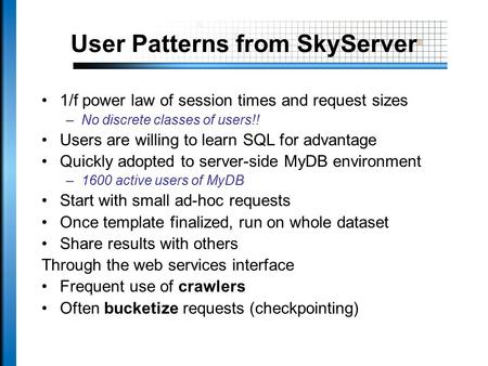 User Patterns from SkyServer 1/f power law of session times and request sizes –No discrete classes of users!! Users are willing to learn SQL for advantage.