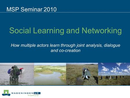 Social Learning and Networking How multiple actors learn through joint analysis, dialogue and co-creation MSP Seminar 2010.