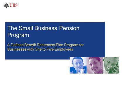 The Small Business Pension Program A Defined Benefit Retirement Plan Program for Businesses with One to Five Employees.