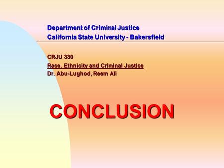 Department of Criminal Justice California State University - Bakersfield CRJU 330 Race, Ethnicity and Criminal Justice Dr. Abu-Lughod, Reem Ali CONCLUSION.