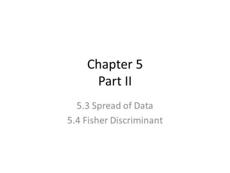 Chapter 5 Part II 5.3 Spread of Data 5.4 Fisher Discriminant.