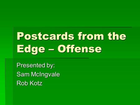 Postcards from the Edge – Offense Presented by: Sam McIngvale Rob Kotz.