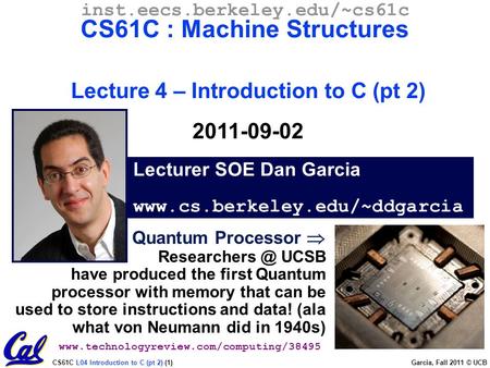 CS61C L04 Introduction to C (pt 2) (1) Garcia, Fall 2011 © UCB Lecturer SOE Dan Garcia www.cs.berkeley.edu/~ddgarcia inst.eecs.berkeley.edu/~cs61c CS61C.
