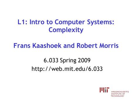L1: Intro to Computer Systems: Complexity Frans Kaashoek and Robert Morris 6.033 Spring 2009