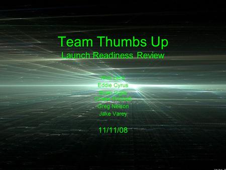 Team Thumbs Up Launch Readiness Review Nick Lenk Eddie Cyrus Brian Inglis Chase Prichett Greg Nelson Jake Varey 11/11/08.