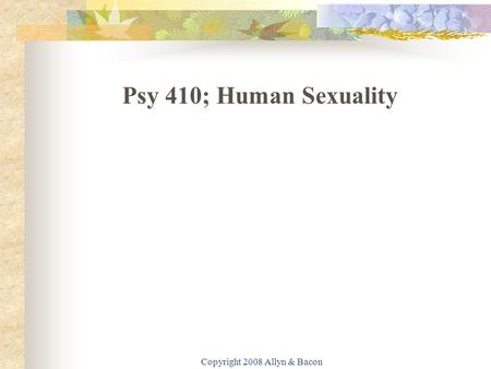 Copyright 2008 Allyn & Bacon Psy 410; Human Sexuality.