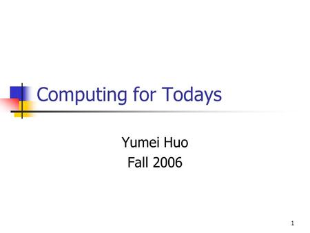 1 Computing for Todays Yumei Huo Fall 2006. 2 Contents Discussion of the syllabus, requirements, topics to be covered, etc. Essential Computer Concepts.