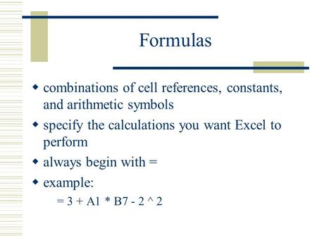 Formulas  combinations of cell references, constants, and arithmetic symbols  specify the calculations you want Excel to perform  always begin with.