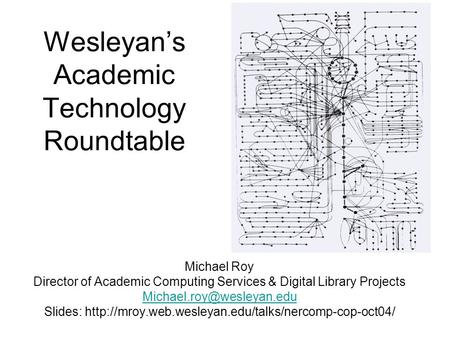 Wesleyan’s Academic Technology Roundtable Michael Roy Director of Academic Computing Services & Digital Library Projects Slides: