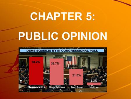 CHAPTER 5: PUBLIC OPINION. The purpose of this chapter is to explore what we mean by public opinion and to ask what sorts of effects public opinion has.
