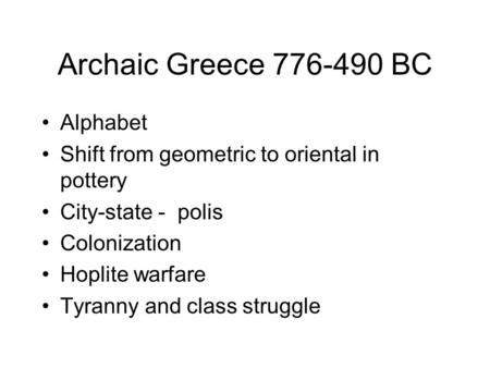 Archaic Greece 776-490 BC Alphabet Shift from geometric to oriental in pottery City-state - polis Colonization Hoplite warfare Tyranny and class struggle.