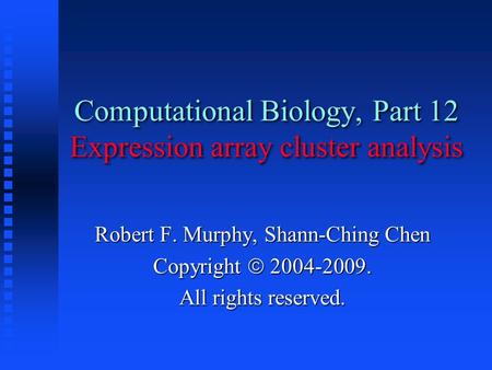 Computational Biology, Part 12 Expression array cluster analysis Robert F. Murphy, Shann-Ching Chen Copyright  2004-2009. All rights reserved.
