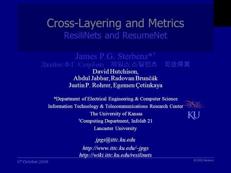 Sterbenz, et al. ITTC Cross-Layering and Metrics ResiliNets and ResumeNet 07 October 2009 James P.G. Sterbenz* † Джеймс Ф.Г. Стербэнз 제임스 스털벤츠 司徒傑莫 David.