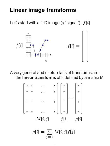 1 Linear image transforms Let’s start with a 1-D image (a “signal”): A very general and useful class of transforms are the linear transforms of f, defined.