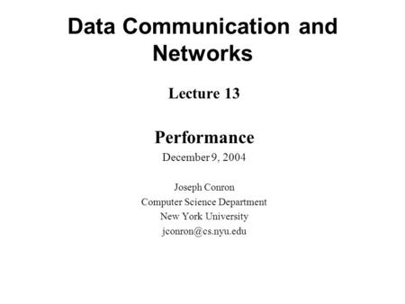 Data Communication and Networks Lecture 13 Performance December 9, 2004 Joseph Conron Computer Science Department New York University