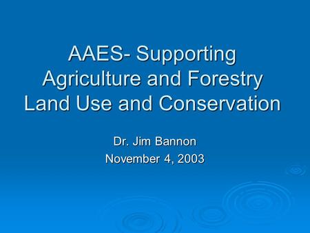 AAES- Supporting Agriculture and Forestry Land Use and Conservation Dr. Jim Bannon November 4, 2003.