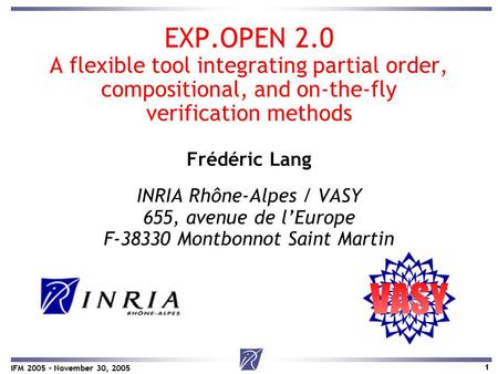 1 IFM 2005 – November 30, 2005 EXP.OPEN 2.0 A flexible tool integrating partial order, compositional, and on-the-fly verification methods Frédéric Lang.