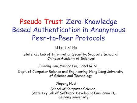 Pseudo Trust: Zero-Knowledge Based Authentication in Anonymous Peer-to-Peer Protocols Li Lu, Lei Hu State Key Lab of Information Security, Graduate School.