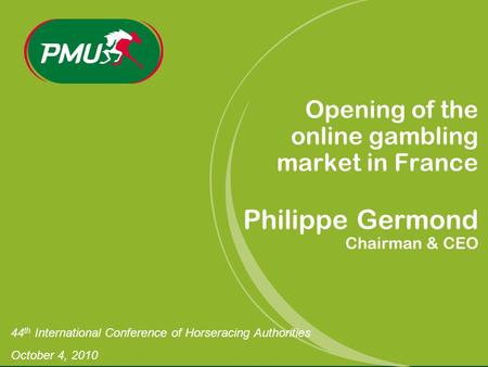 44 th International Conference of Horseracing Authorities October 4, 2010 Opening of the online gambling market in France Philippe Germond Chairman & CEO.