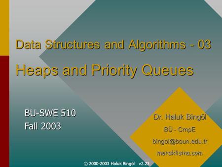 © 2000-2003 Haluk Bingöl v2.23 Data Structures and Algorithms - 03 Heaps and Priority Queues Dr. Haluk Bingöl BÜ - CmpE