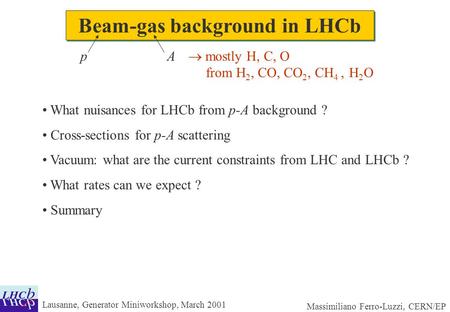 Lausanne, Generator Miniworkshop, March 2001 Massimiliano Ferro-Luzzi, CERN/EP Beam-gas background in LHCb What nuisances for LHCb from p-A background.
