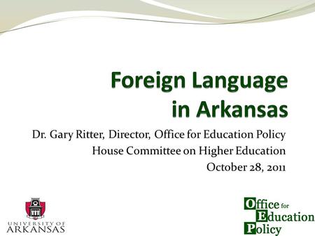 Dr. Gary Ritter, Director, Office for Education Policy House Committee on Higher Education October 28, 2011.