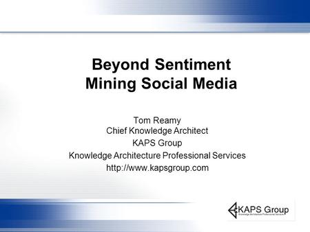 Beyond Sentiment Mining Social Media Tom Reamy Chief Knowledge Architect KAPS Group Knowledge Architecture Professional Services