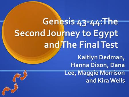 Genesis 43-44:The Second Journey to Egypt and The Final Test Kaitlyn Dedman, Hanna Dixon, Dana Lee, Maggie Morrison and Kira Wells.