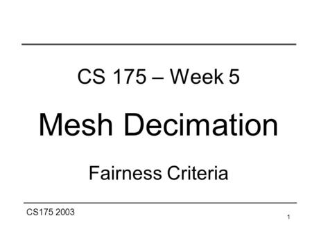 CS175 2003 1 CS 175 – Week 5 Mesh Decimation Fairness Criteria.