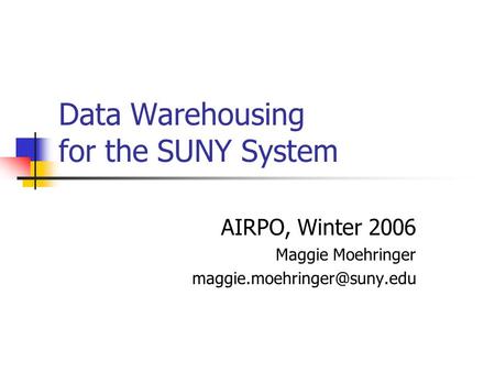 Data Warehousing for the SUNY System AIRPO, Winter 2006 Maggie Moehringer