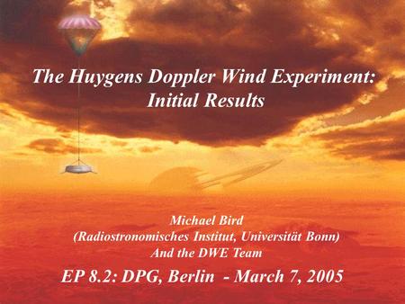 EP 8.2: DPG, Berlin - March 7, 2005 The Huygens Doppler Wind Experiment: Initial Results Michael Bird (Radiostronomisches Institut, Universität Bonn) And.