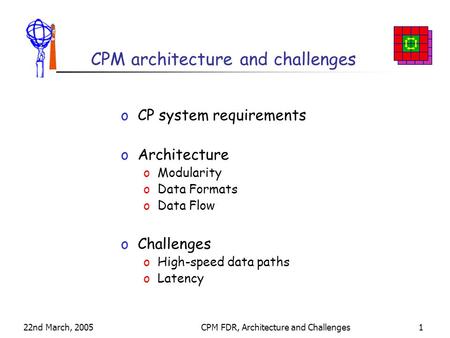 22nd March, 2005CPM FDR, Architecture and Challenges1 CPM architecture and challenges oCP system requirements oArchitecture oModularity oData Formats oData.