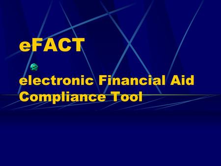 EFACT electronic Financial Aid Compliance Tool. What is eFact? A scholarship collection and reporting system. It will be used to pass financial aid awards.