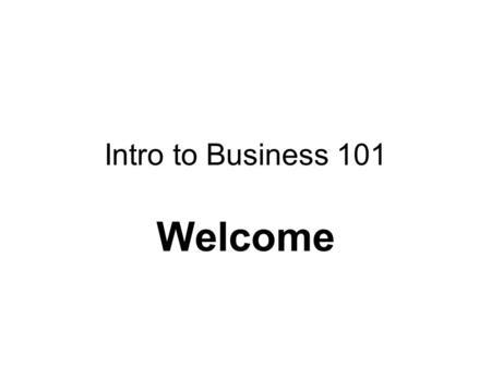 Intro to Business 101 Welcome. Intro to Business I’m Paul Brennan Responsible Learner Class Goals –Terms –Functions of a business –Create your own business.
