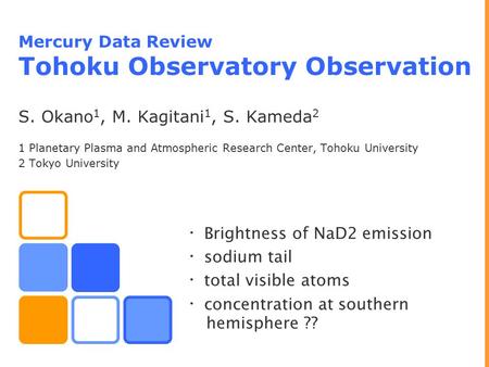 Mercury Data Review Tohoku Observatory Observation S. Okano 1, M. Kagitani 1, S. Kameda 2 1 Planetary Plasma and Atmospheric Research Center, Tohoku University.