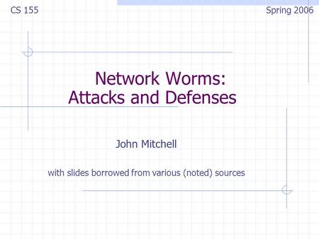 Network Worms: Attacks and Defenses John Mitchell with slides borrowed from various (noted) sources CS 155 Spring 2006.