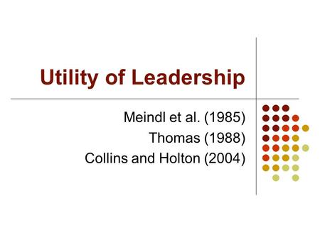 Utility of Leadership Meindl et al. (1985) Thomas (1988) Collins and Holton (2004)