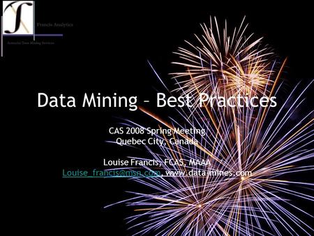 Data Mining – Best Practices CAS 2008 Spring Meeting Quebec City, Canada Louise Francis, FCAS, MAAA