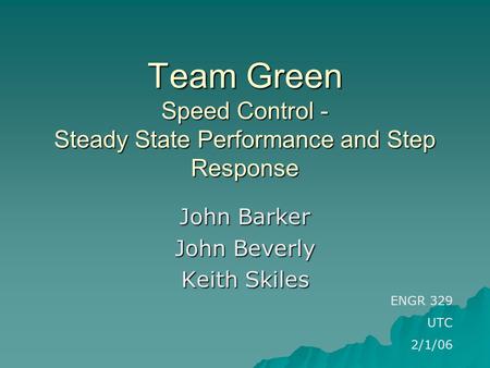 Team Green Speed Control - Steady State Performance and Step Response John Barker John Beverly Keith Skiles ENGR 329 UTC 2/1/06.