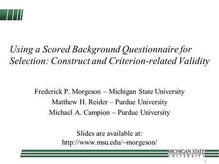 1 Using a Scored Background Questionnaire for Selection: Construct and Criterion-related Validity Frederick P. Morgeson – Michigan State University Matthew.