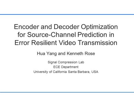 Encoder and Decoder Optimization for Source-Channel Prediction in Error Resilient Video Transmission Hua Yang and Kenneth Rose Signal Compression Lab ECE.