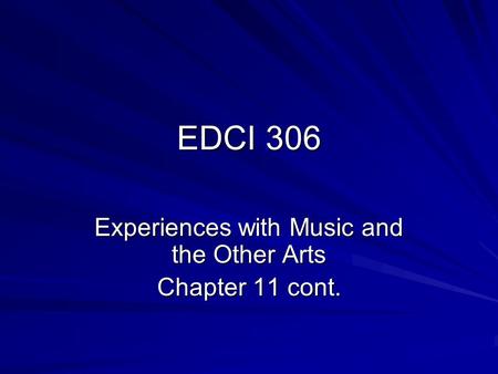 EDCI 306 Experiences with Music and the Other Arts Chapter 11 cont.
