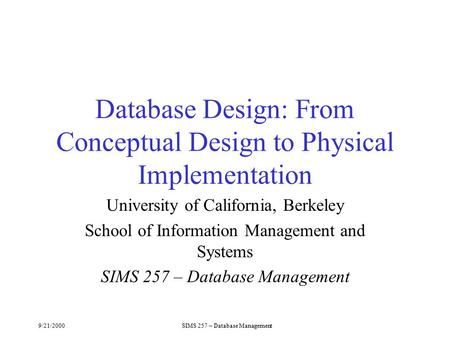 9/21/2000SIMS 257 – Database Management Database Design: From Conceptual Design to Physical Implementation University of California, Berkeley School of.